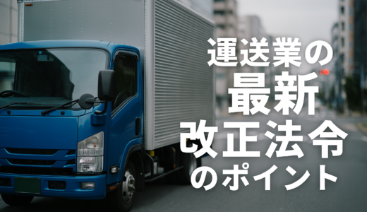 【2024年〜2025年対応版】最近の運送業に関する法改正まとめと実務ポイント